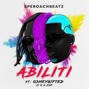 Speroachbeatz - Abiliti Ft. OsheyGifted, Is-G & ZAP, Is-G & ZAP