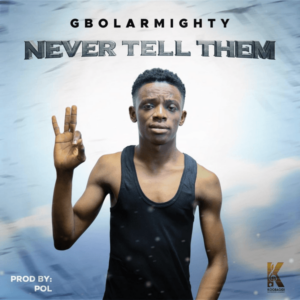 Gbolar Mighty - Never Tell Them